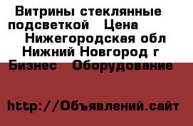 Витрины стеклянные c подсветкой › Цена ­ 20 000 - Нижегородская обл., Нижний Новгород г. Бизнес » Оборудование   